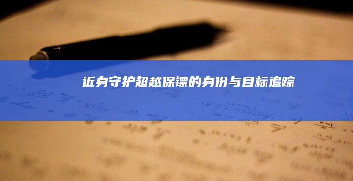 近身守护：超越保镖的身份与目标追踪