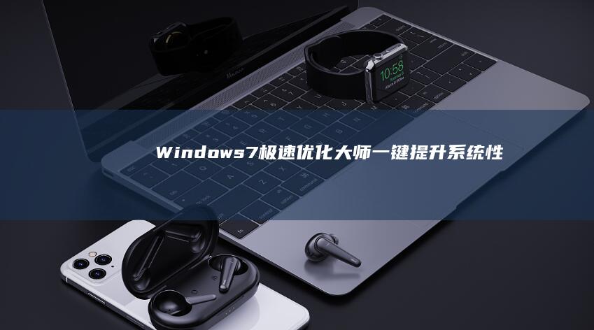 Windows 7极速优化大师：一键提升系统性能与响应速度